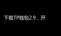 下载TP钱包2.9，开启安全高效的数字资产管理之旅