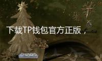 下载TP钱包官方正版，让数字资产管理更简单、安全、便捷