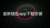 最新钱包app下载安装,开启数字钱包新纪元