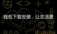钱包下载安装,让生活更轻松便捷