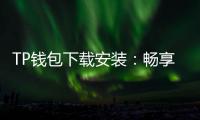TP钱包下载安装：畅享数字资产管理新体验