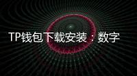 TP钱包下载安装:数字资产管理的智能选择