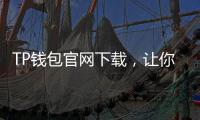 TP钱包官网下载，让你的数字资产安全无忧