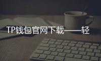 TP钱包官网下载——轻松掌控数字资产,安全便捷无忧