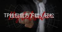 TP钱包官方下载:轻松管理数字资产,畅享区块链世界