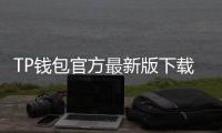 TP钱包官方最新版下载,畅享安全便捷的数字资产管理体验