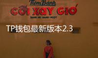 TP钱包最新版本2.3.2，数字钱包的未来已经到来！