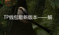 TP钱包最新版本——解锁区块链世界的全新体验！