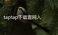 taptap下载官网入口:如何快速找到官方入口,安心畅玩海量好游戏