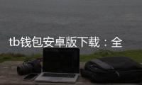 tb钱包安卓版下载：全面掌控你的数字资产新体验