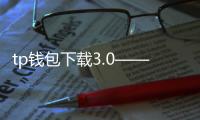 tp钱包下载3.0——开启多链钱包新纪元