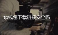tp钱包下载链接安全吗？从来源到验证的全方位指南