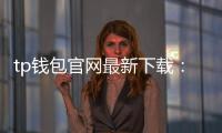 tp钱包官网最新下载：一站式数字资产管理新体验