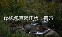 tp钱包官网正版:官方信任背书下的数字资产管理新体验