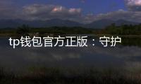 tp钱包官方正版：守护信任与效率的数字资产新纪元