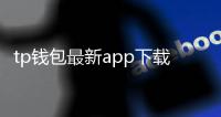 tp钱包最新app下载：开启数字资产新体验的全能钱包